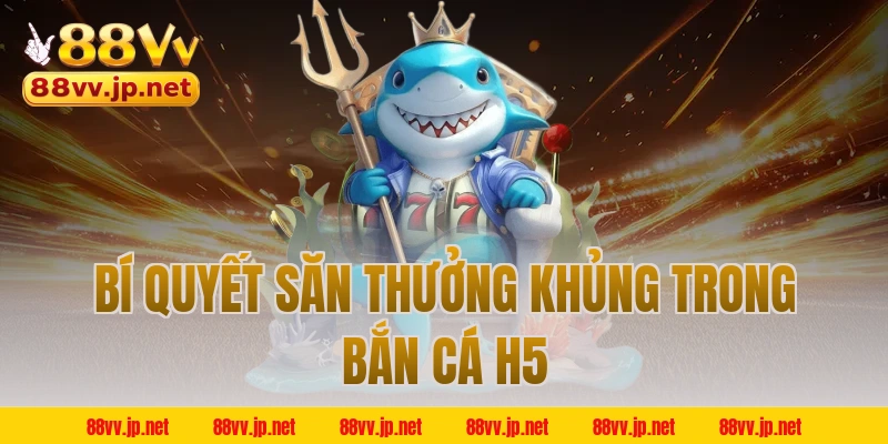 Bí quyết săn thưởng khủng trong bắn cá H5