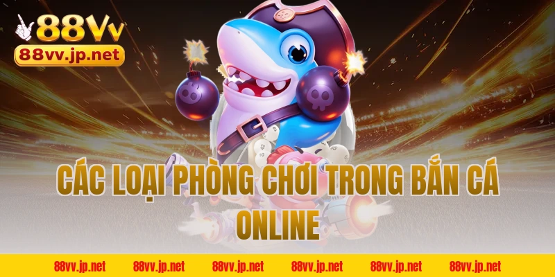 Các loại phòng chơi trong bắn cá online