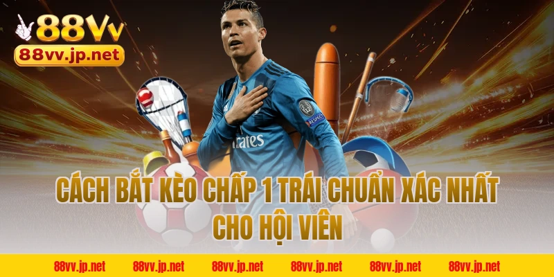 Cách bắt kèo chấp 1 trái chuẩn xác nhất cho hội viên