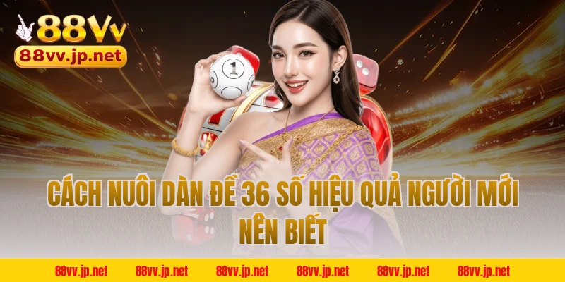 Cách nuôi dàn đề 36 số hiệu quả người mới nên biết