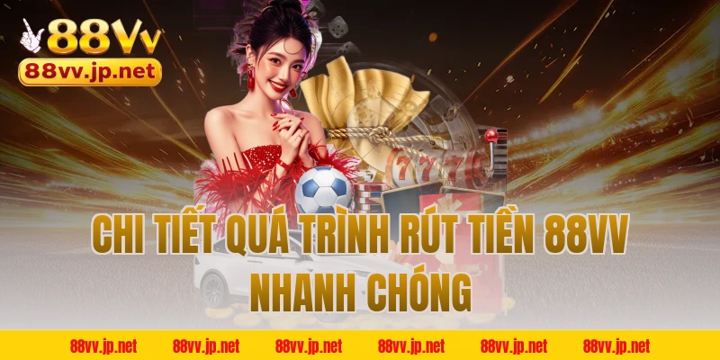 Chi tiết quá trình rút tiền 88VV nhanh chóng