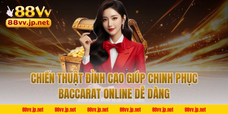 Chiến Thuật Đỉnh Cao Giúp Chinh Phục Baccarat Online Dễ Dàng