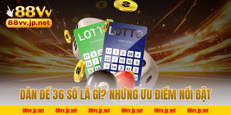 Dàn đề 36 số là gì? Những ưu điểm nổi bật