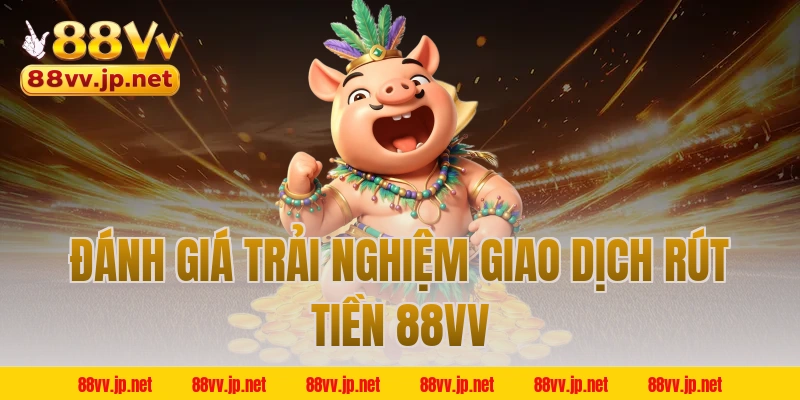 Đánh giá trải nghiệm giao dịch rút tiền 88VV