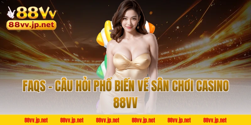 FAQs - Câu hỏi phổ biến về sân chơi casino 88VV