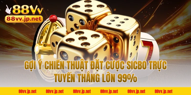 Gợi ý chiến thuật đặt cược Sicbo trực tuyến thắng lớn 99%
