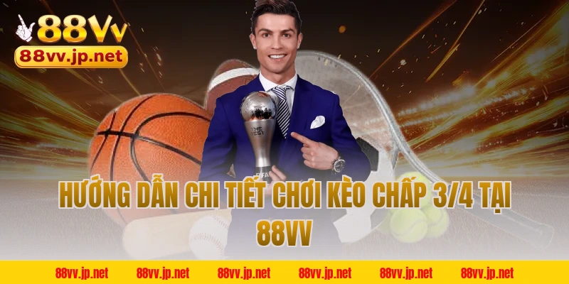 Hướng dẫn chi tiết chơi kèo chấp 3/4 tại 88VV 