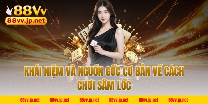 Khái niệm và nguồn gốc cơ bản về cách chơi sâm lốc