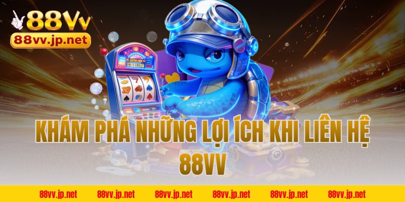 Khám phá những lợi ích khi liên hệ 88VV