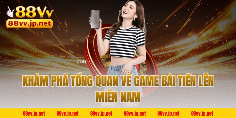 Khám phá tổng quan về game bài Tiến Lên Miền Nam