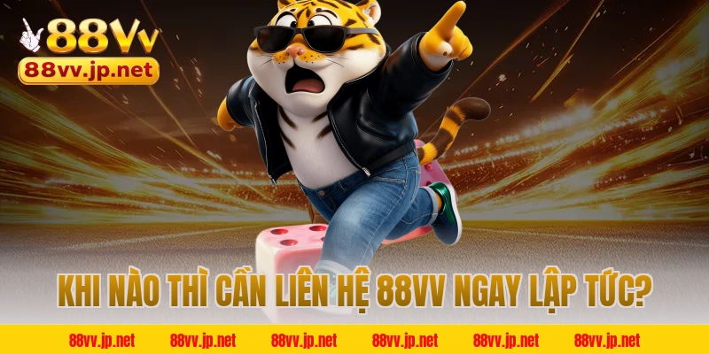 Khi nào thì cần liên hệ 88VV ngay lập tức?