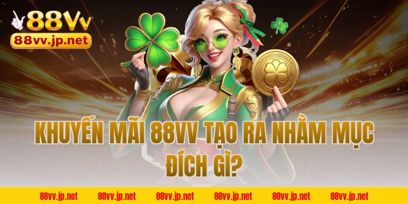 Khuyến mãi 88VV tạo ra nhằm mục đích gì?