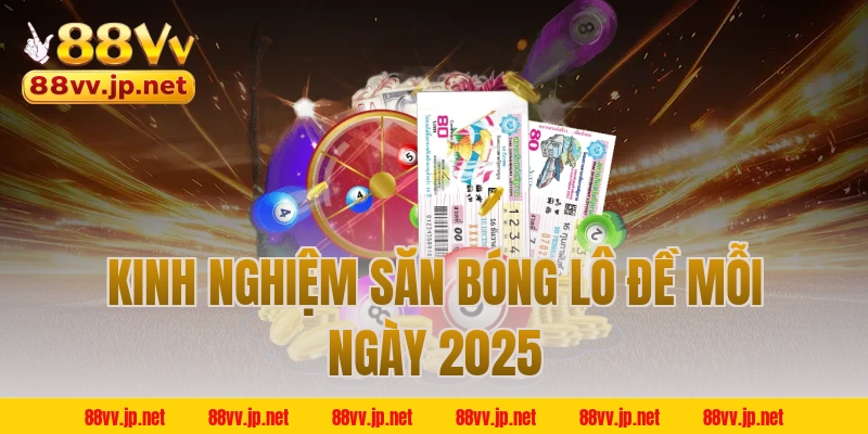 Kinh nghiệm săn bóng lô đề mỗi ngày 2025