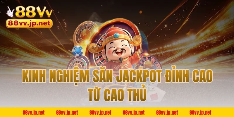 Kinh nghiệm săn jackpot đỉnh cao từ cao thủ