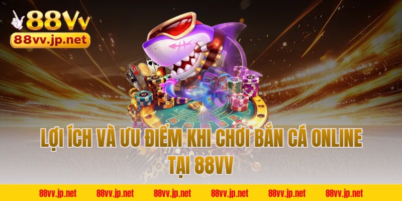 Lợi ích và ưu điểm khi chơi bắn cá online tại 88VV