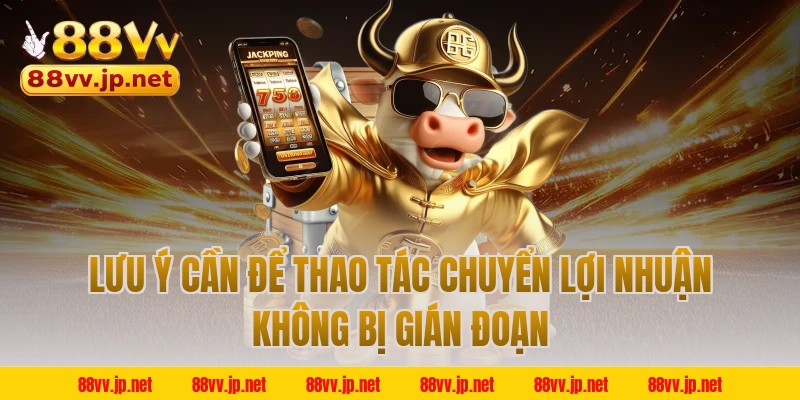 Lưu ý cần để thao tác chuyển lợi nhuận không bị gián đoạn