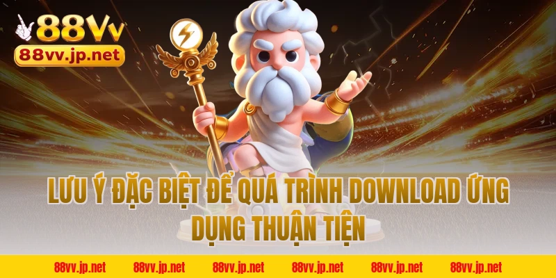 Lưu ý đặc biệt để quá trình download ứng dụng thuận tiện
