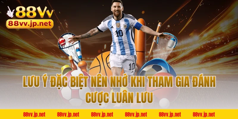 Lưu ý đặc biệt nên nhớ khi tham gia đánh cược luân lưu