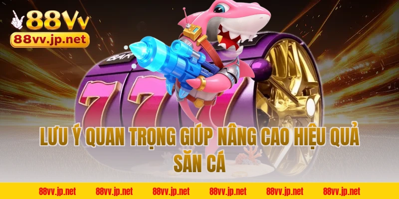 Lưu ý quan trọng giúp nâng cao hiệu quả săn cá