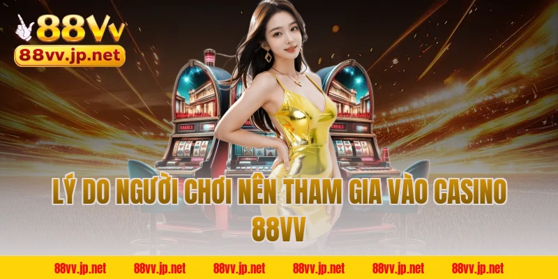 Lý do người chơi nên tham gia vào casino 88VV