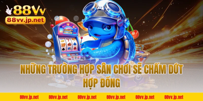 Những trường hợp sân chơi sẽ chấm dứt hợp đồng 