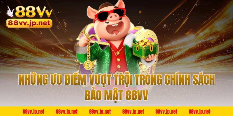 Những ưu điểm vượt trội trong chính sách bảo mật 88VV