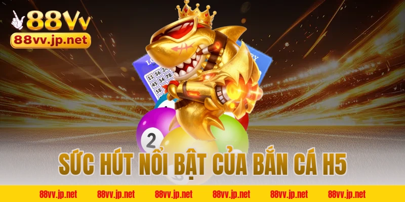 Sức hút nổi bật của bắn cá H5