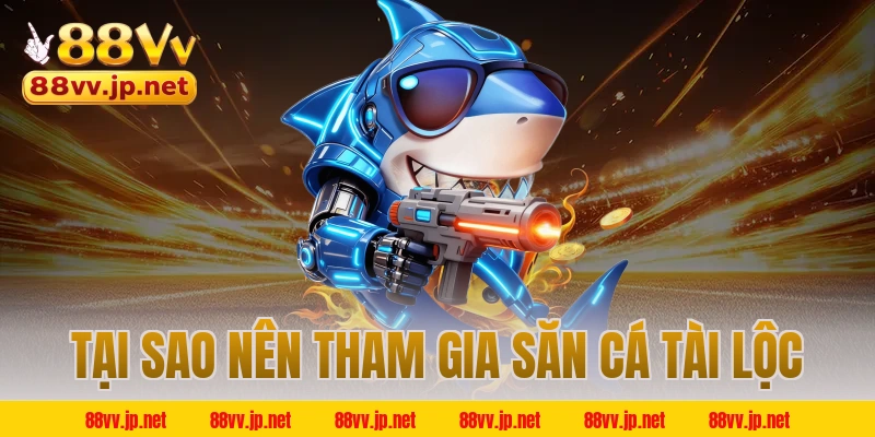 Tại sao nên tham gia săn cá tài lộc 