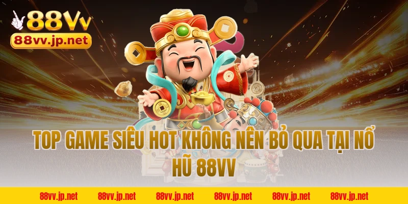 Top game siêu hot không nên bỏ qua tại nổ hũ 88VV